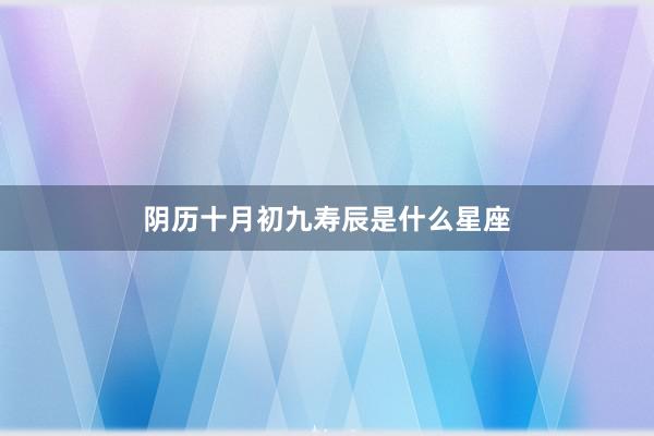 阴历十月初九寿辰是什么星座