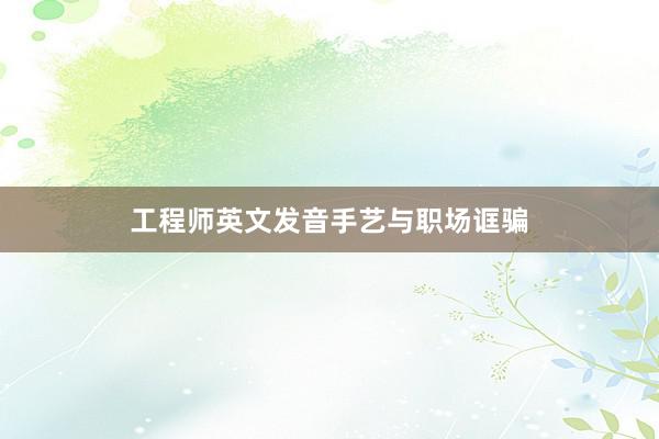 工程师英文发音手艺与职场诓骗