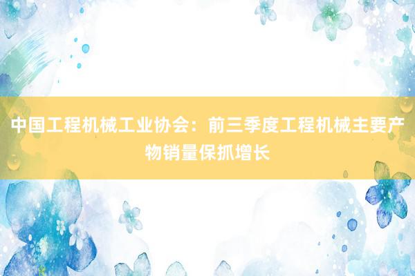 中国工程机械工业协会：前三季度工程机械主要产物销量保抓增长