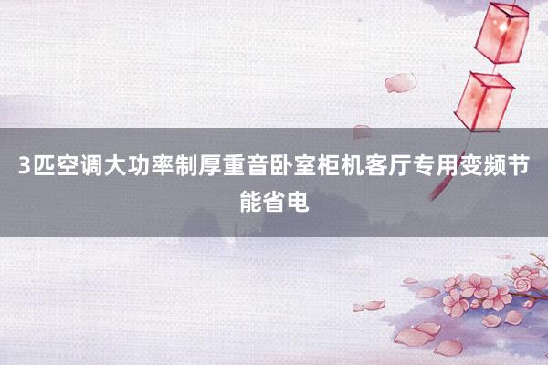 3匹空调大功率制厚重音卧室柜机客厅专用变频节能省电