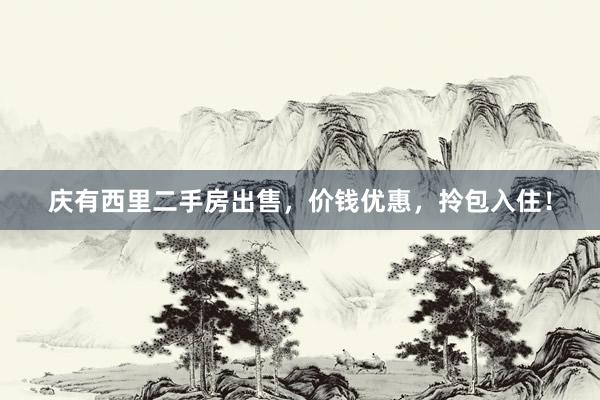 庆有西里二手房出售，价钱优惠，拎包入住！