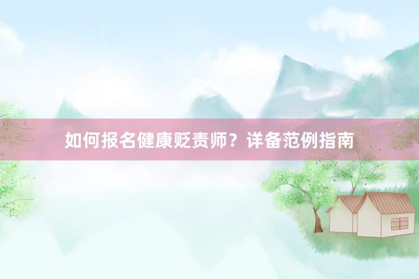 如何报名健康贬责师？详备范例指南