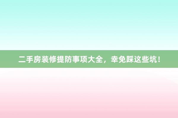 二手房装修提防事项大全，幸免踩这些坑！