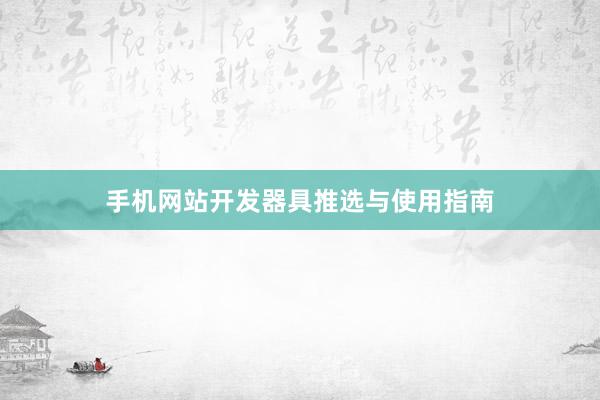 手机网站开发器具推选与使用指南